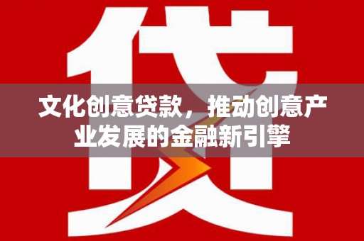 嘉祥文化创意贷款，推动创意产业发展的金融新引擎