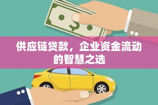 水富供应链贷款，企业资金流动的智慧之选