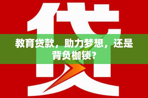 景泰教育贷款，助力梦想，还是背负枷锁？