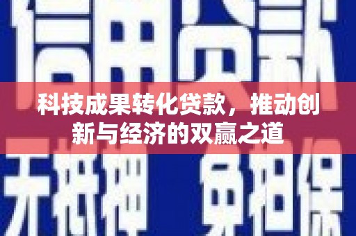陕西科技成果转化贷款，推动创新与经济的双赢之道