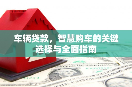 藁城车辆贷款，智慧购车的关键选择与全面指南