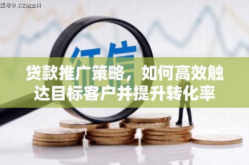 佳木斯贷款推广策略，如何高效触达目标客户并提升转化率