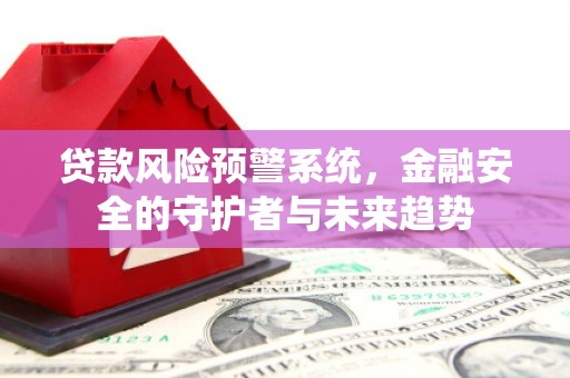 积石山贷款风险预警系统，金融安全的守护者与未来趋势