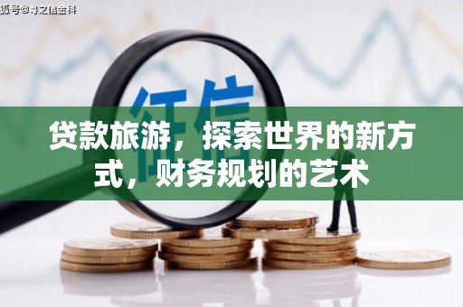 唐山贷款旅游，探索世界的新方式，财务规划的艺术