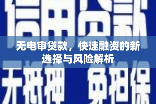 云霄无电审贷款，快速融资的新选择与风险解析