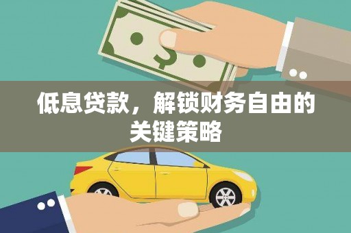荣县低息贷款，解锁财务自由的关键策略