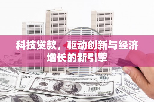 韶关科技贷款，驱动创新与经济增长的新引擎