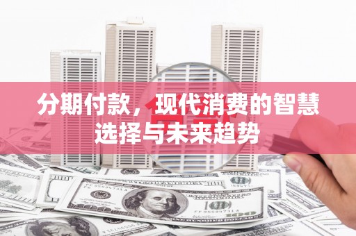 下城分期付款，现代消费的智慧选择与未来趋势