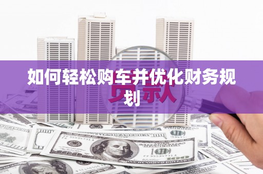 小金如何轻松购车并优化财务规划