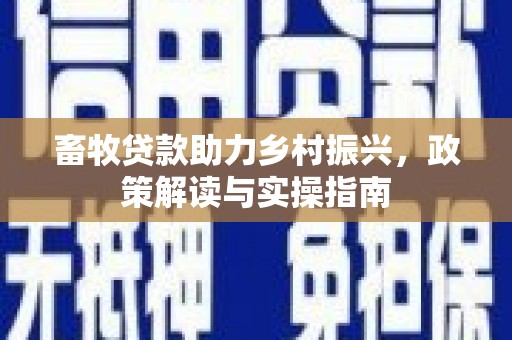 景东畜牧贷款助力乡村振兴，政策解读与实操指南