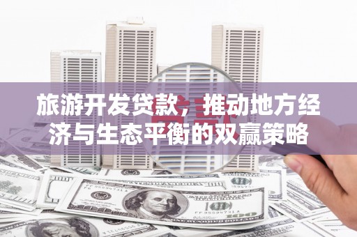 汉滨旅游开发贷款，推动地方经济与生态平衡的双赢策略