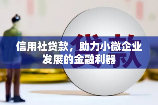 阿尔山信用社贷款，助力小微企业发展的金融利器