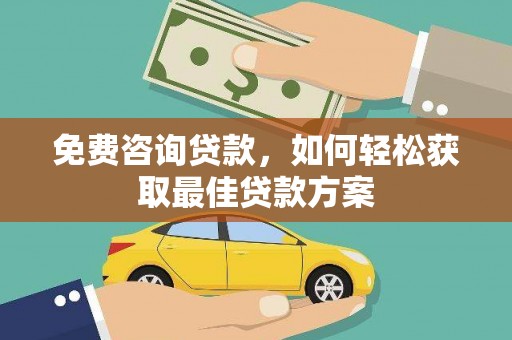 信义免费咨询贷款，如何轻松获取最佳贷款方案