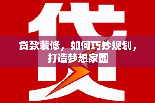 永靖贷款装修，如何巧妙规划，打造梦想家园