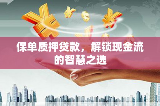 邱县保单质押贷款，解锁现金流的智慧之选