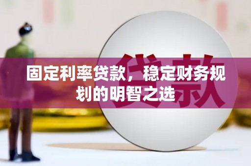 无为固定利率贷款，稳定财务规划的明智之选