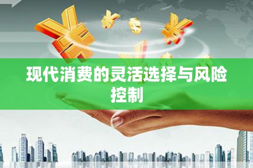 龙口现代消费的灵活选择与风险控制
