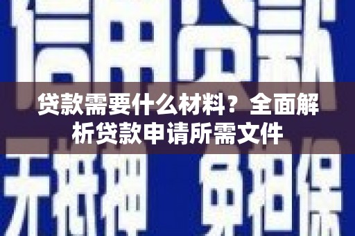 太子河贷款需要什么材料?全面解析贷款申请所需文件 太子河贷款需要什么材料?全面解析贷款申请所需文件