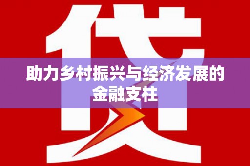新都助力乡村振兴与经济发展的金融支柱
