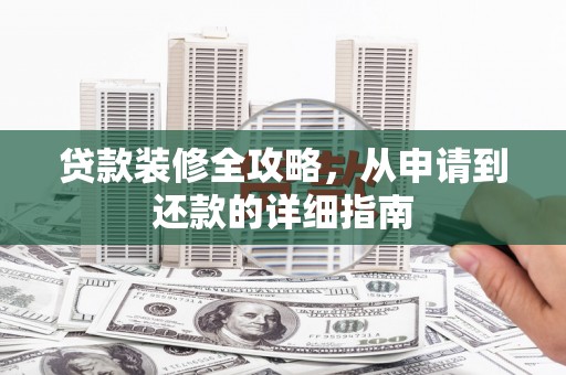 铜仁贷款装修全攻略，从申请到还款的详细指南