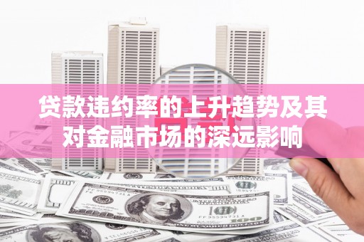 康马贷款违约率的上升趋势及其对金融市场的深远影响